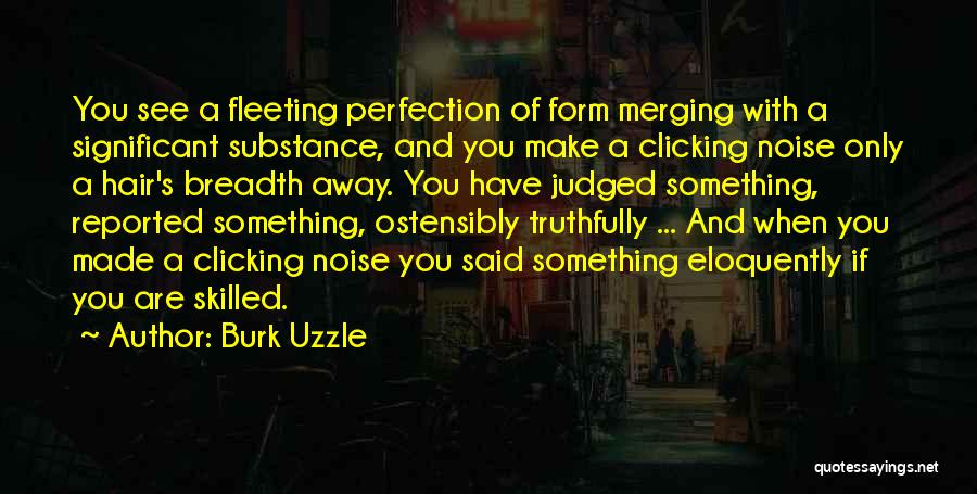 Burk Uzzle Quotes: You See A Fleeting Perfection Of Form Merging With A Significant Substance, And You Make A Clicking Noise Only A