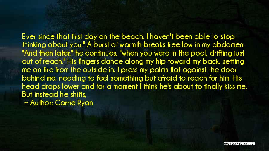 Carrie Ryan Quotes: Ever Since That First Day On The Beach, I Haven't Been Able To Stop Thinking About You. A Burst Of
