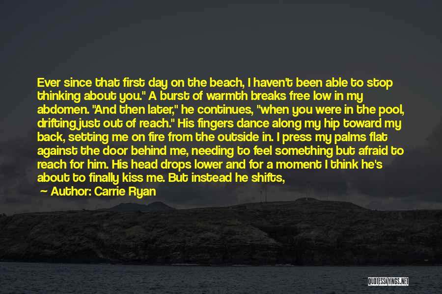 Carrie Ryan Quotes: Ever Since That First Day On The Beach, I Haven't Been Able To Stop Thinking About You. A Burst Of