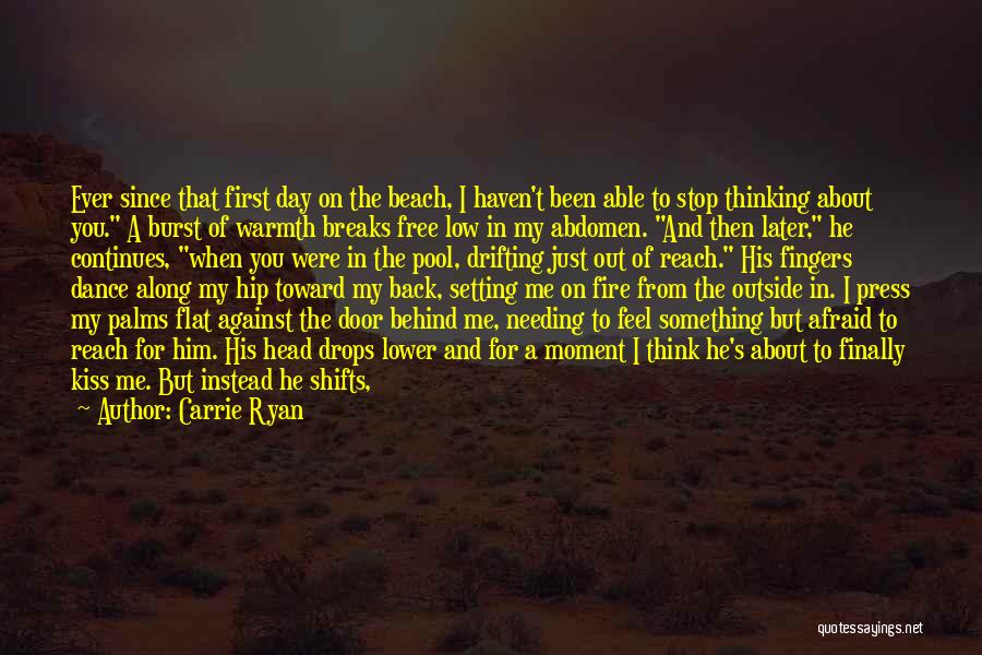 Carrie Ryan Quotes: Ever Since That First Day On The Beach, I Haven't Been Able To Stop Thinking About You. A Burst Of