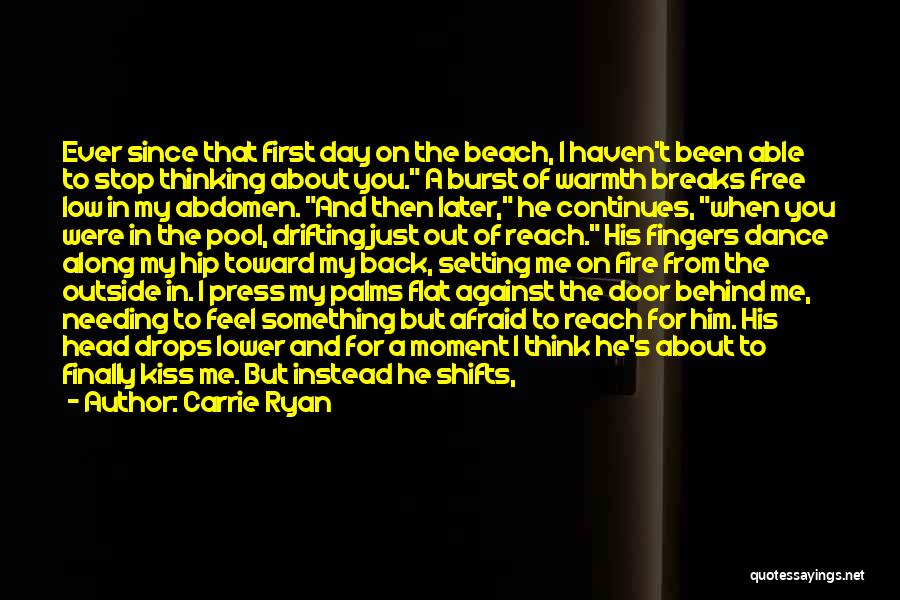 Carrie Ryan Quotes: Ever Since That First Day On The Beach, I Haven't Been Able To Stop Thinking About You. A Burst Of