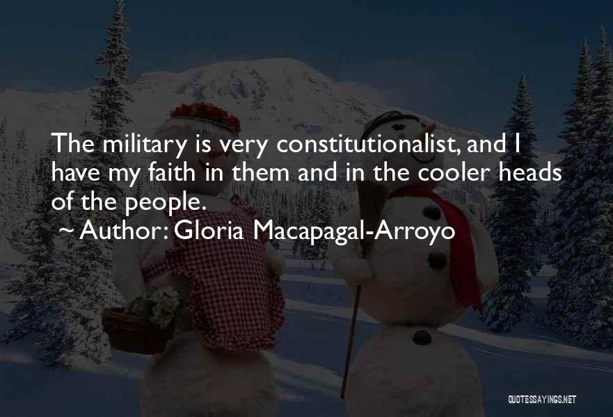 Gloria Macapagal-Arroyo Quotes: The Military Is Very Constitutionalist, And I Have My Faith In Them And In The Cooler Heads Of The People.