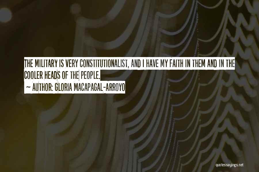Gloria Macapagal-Arroyo Quotes: The Military Is Very Constitutionalist, And I Have My Faith In Them And In The Cooler Heads Of The People.