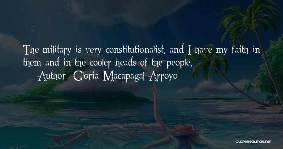 Gloria Macapagal-Arroyo Quotes: The Military Is Very Constitutionalist, And I Have My Faith In Them And In The Cooler Heads Of The People.