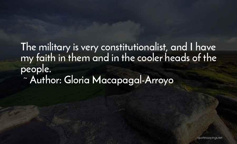 Gloria Macapagal-Arroyo Quotes: The Military Is Very Constitutionalist, And I Have My Faith In Them And In The Cooler Heads Of The People.