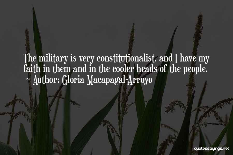 Gloria Macapagal-Arroyo Quotes: The Military Is Very Constitutionalist, And I Have My Faith In Them And In The Cooler Heads Of The People.