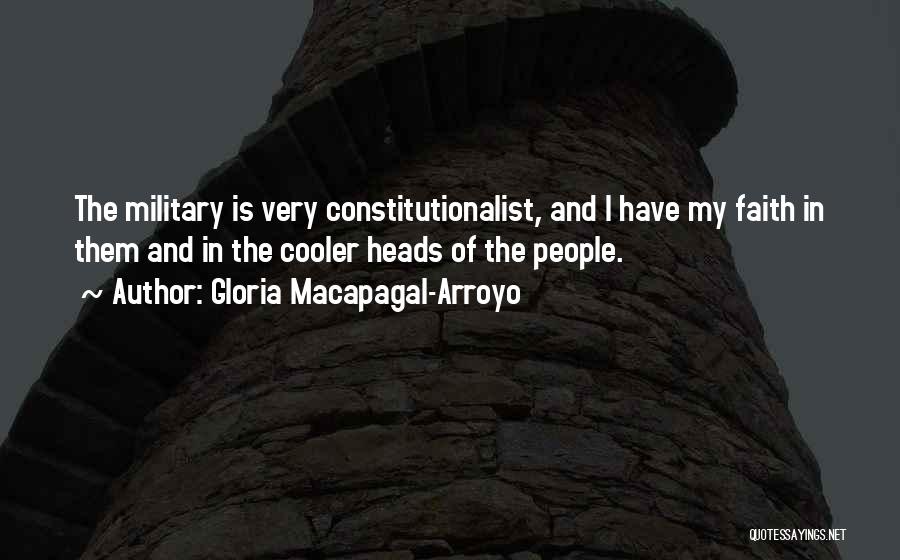 Gloria Macapagal-Arroyo Quotes: The Military Is Very Constitutionalist, And I Have My Faith In Them And In The Cooler Heads Of The People.
