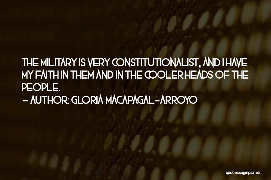 Gloria Macapagal-Arroyo Quotes: The Military Is Very Constitutionalist, And I Have My Faith In Them And In The Cooler Heads Of The People.