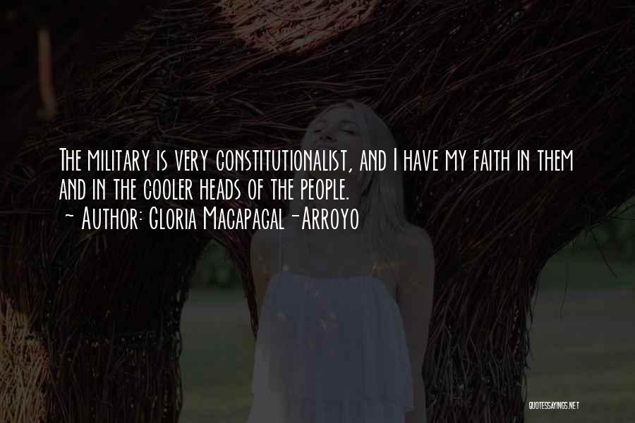 Gloria Macapagal-Arroyo Quotes: The Military Is Very Constitutionalist, And I Have My Faith In Them And In The Cooler Heads Of The People.