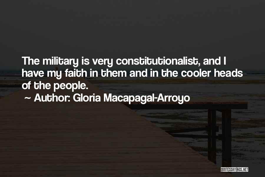 Gloria Macapagal-Arroyo Quotes: The Military Is Very Constitutionalist, And I Have My Faith In Them And In The Cooler Heads Of The People.