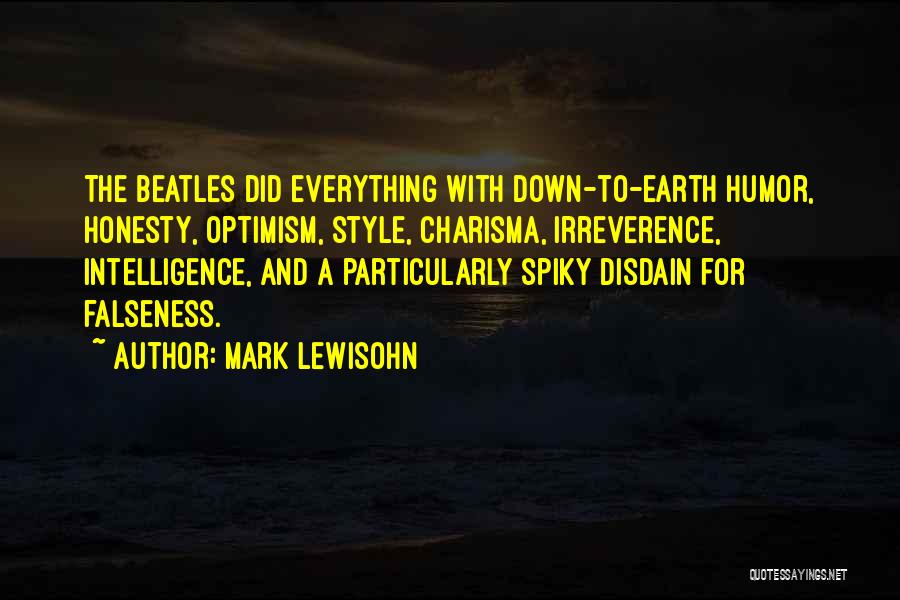 Mark Lewisohn Quotes: The Beatles Did Everything With Down-to-earth Humor, Honesty, Optimism, Style, Charisma, Irreverence, Intelligence, And A Particularly Spiky Disdain For Falseness.