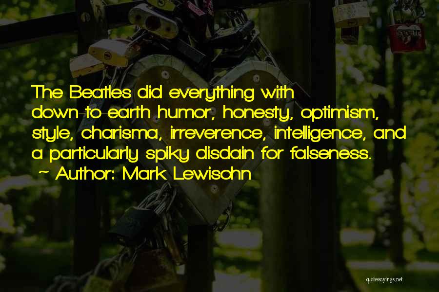 Mark Lewisohn Quotes: The Beatles Did Everything With Down-to-earth Humor, Honesty, Optimism, Style, Charisma, Irreverence, Intelligence, And A Particularly Spiky Disdain For Falseness.