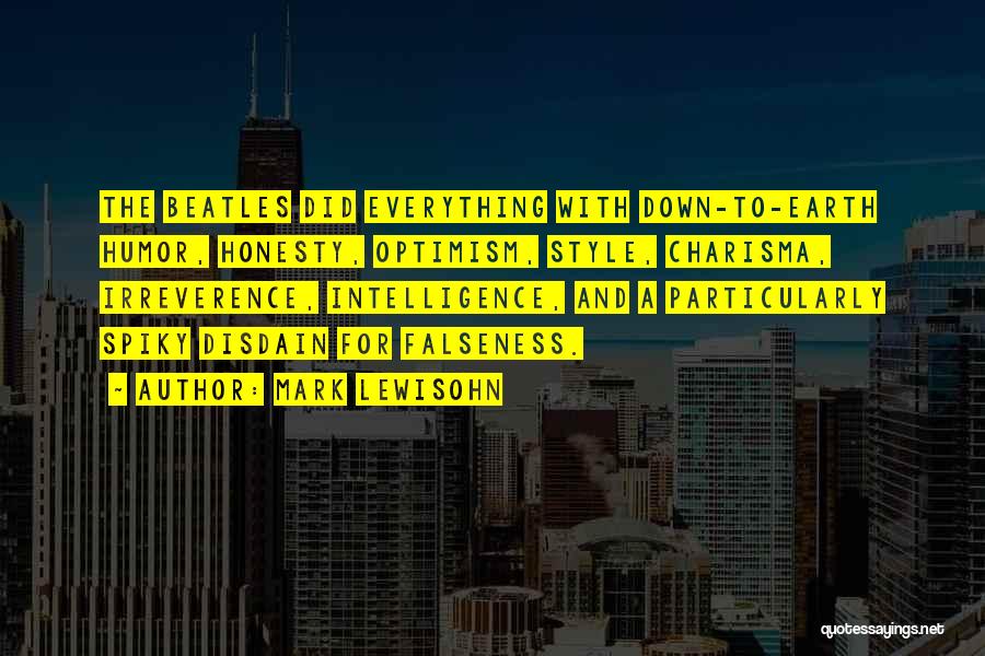Mark Lewisohn Quotes: The Beatles Did Everything With Down-to-earth Humor, Honesty, Optimism, Style, Charisma, Irreverence, Intelligence, And A Particularly Spiky Disdain For Falseness.