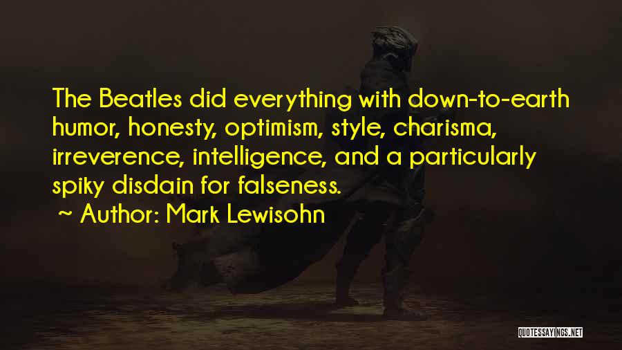 Mark Lewisohn Quotes: The Beatles Did Everything With Down-to-earth Humor, Honesty, Optimism, Style, Charisma, Irreverence, Intelligence, And A Particularly Spiky Disdain For Falseness.