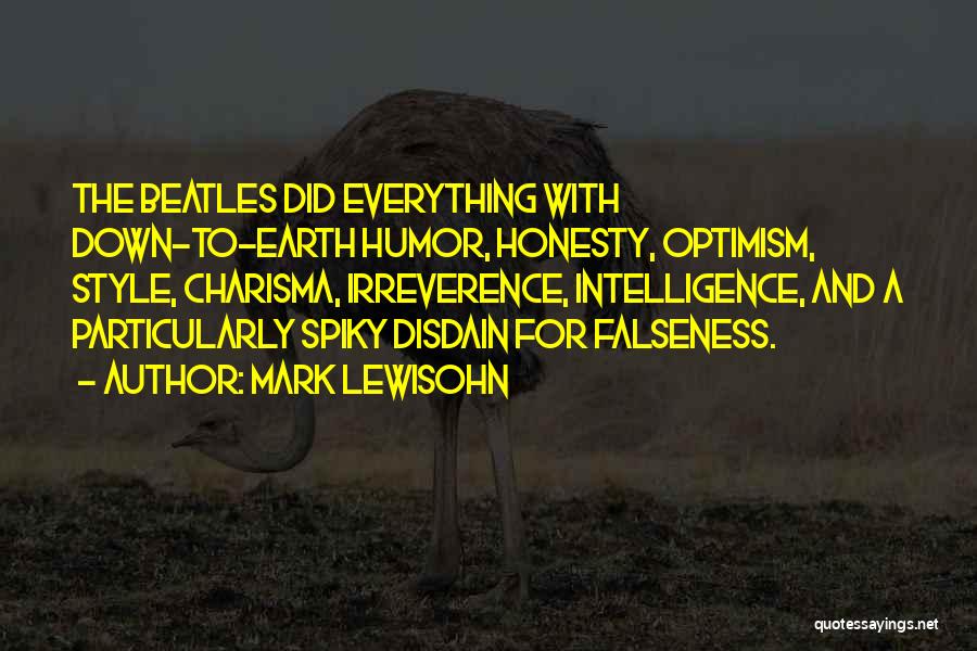 Mark Lewisohn Quotes: The Beatles Did Everything With Down-to-earth Humor, Honesty, Optimism, Style, Charisma, Irreverence, Intelligence, And A Particularly Spiky Disdain For Falseness.