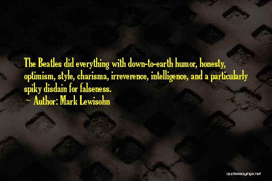 Mark Lewisohn Quotes: The Beatles Did Everything With Down-to-earth Humor, Honesty, Optimism, Style, Charisma, Irreverence, Intelligence, And A Particularly Spiky Disdain For Falseness.