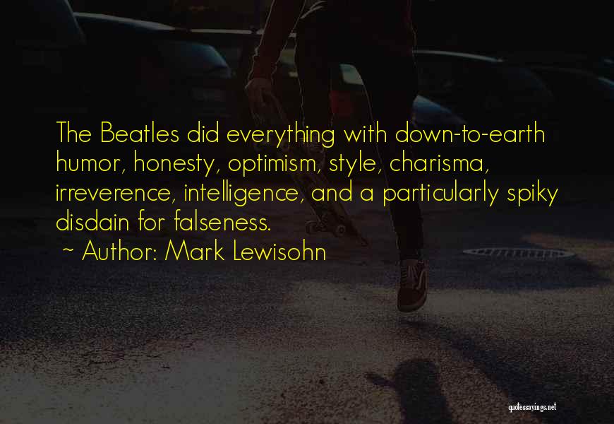 Mark Lewisohn Quotes: The Beatles Did Everything With Down-to-earth Humor, Honesty, Optimism, Style, Charisma, Irreverence, Intelligence, And A Particularly Spiky Disdain For Falseness.