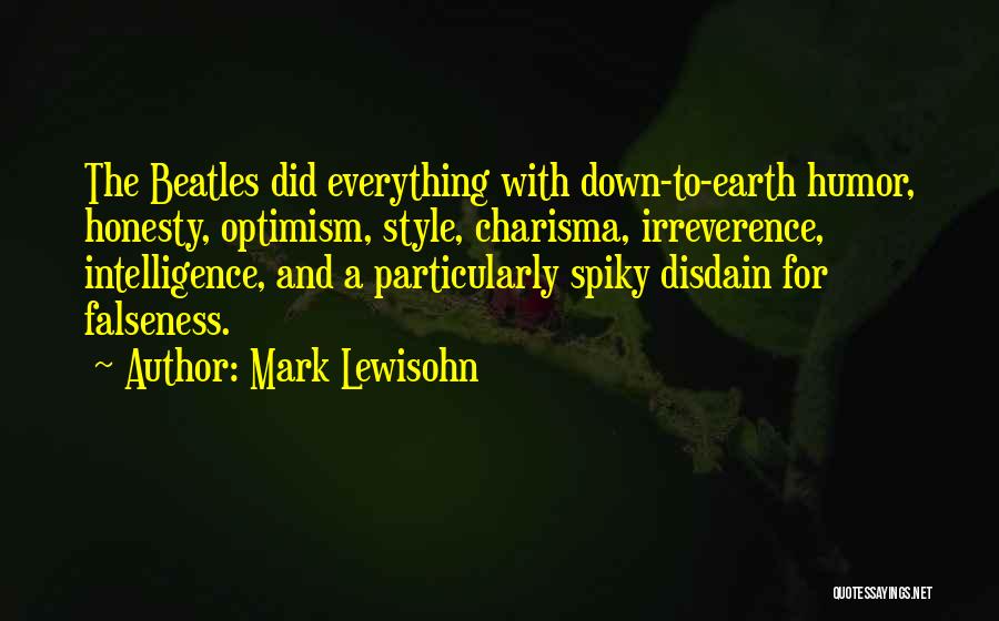 Mark Lewisohn Quotes: The Beatles Did Everything With Down-to-earth Humor, Honesty, Optimism, Style, Charisma, Irreverence, Intelligence, And A Particularly Spiky Disdain For Falseness.