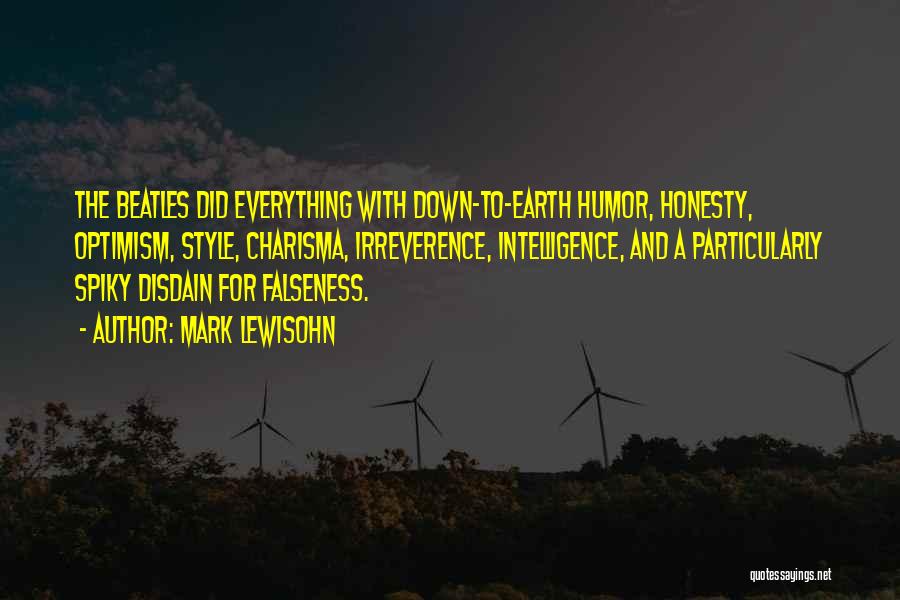 Mark Lewisohn Quotes: The Beatles Did Everything With Down-to-earth Humor, Honesty, Optimism, Style, Charisma, Irreverence, Intelligence, And A Particularly Spiky Disdain For Falseness.