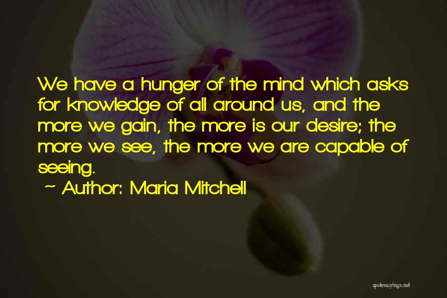 Maria Mitchell Quotes: We Have A Hunger Of The Mind Which Asks For Knowledge Of All Around Us, And The More We Gain,