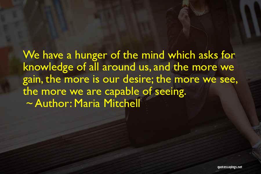 Maria Mitchell Quotes: We Have A Hunger Of The Mind Which Asks For Knowledge Of All Around Us, And The More We Gain,