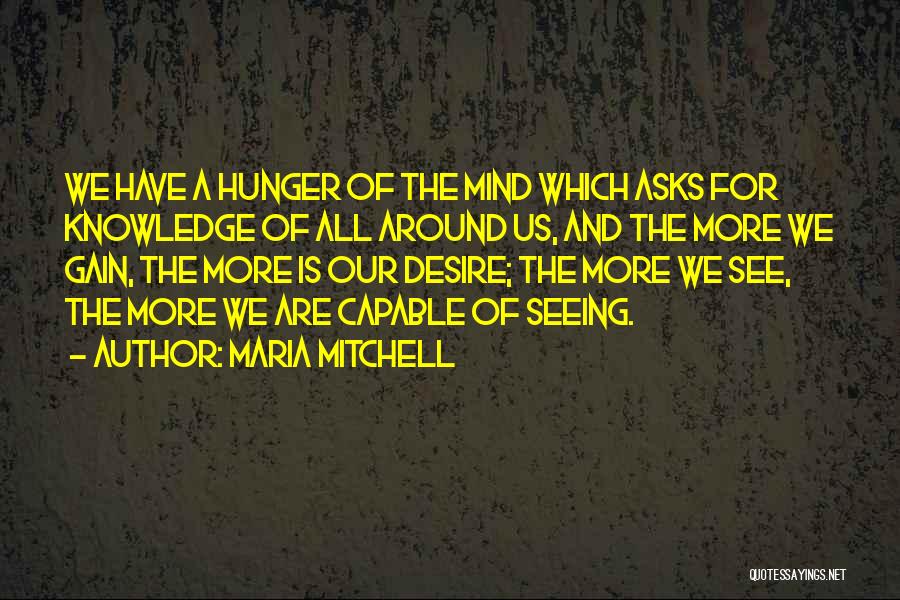 Maria Mitchell Quotes: We Have A Hunger Of The Mind Which Asks For Knowledge Of All Around Us, And The More We Gain,