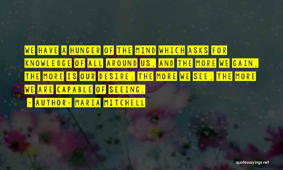 Maria Mitchell Quotes: We Have A Hunger Of The Mind Which Asks For Knowledge Of All Around Us, And The More We Gain,