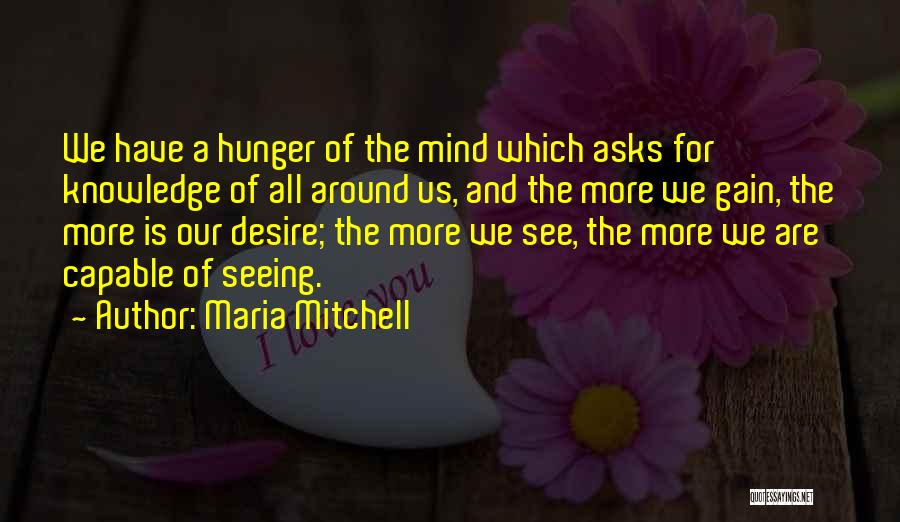 Maria Mitchell Quotes: We Have A Hunger Of The Mind Which Asks For Knowledge Of All Around Us, And The More We Gain,