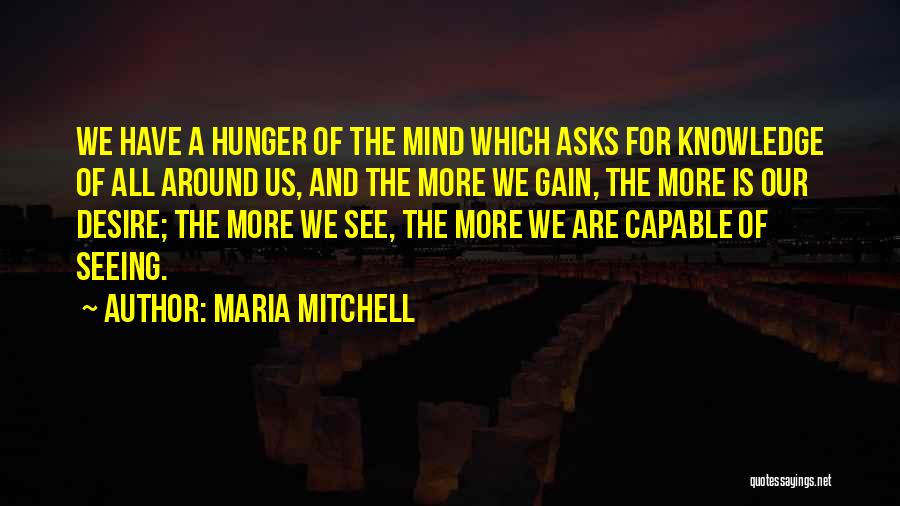 Maria Mitchell Quotes: We Have A Hunger Of The Mind Which Asks For Knowledge Of All Around Us, And The More We Gain,