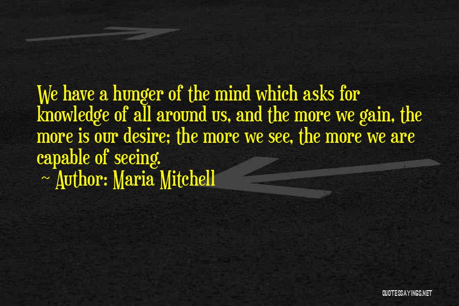 Maria Mitchell Quotes: We Have A Hunger Of The Mind Which Asks For Knowledge Of All Around Us, And The More We Gain,