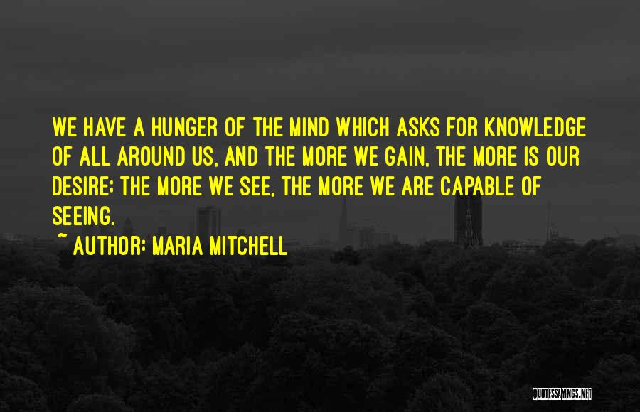 Maria Mitchell Quotes: We Have A Hunger Of The Mind Which Asks For Knowledge Of All Around Us, And The More We Gain,