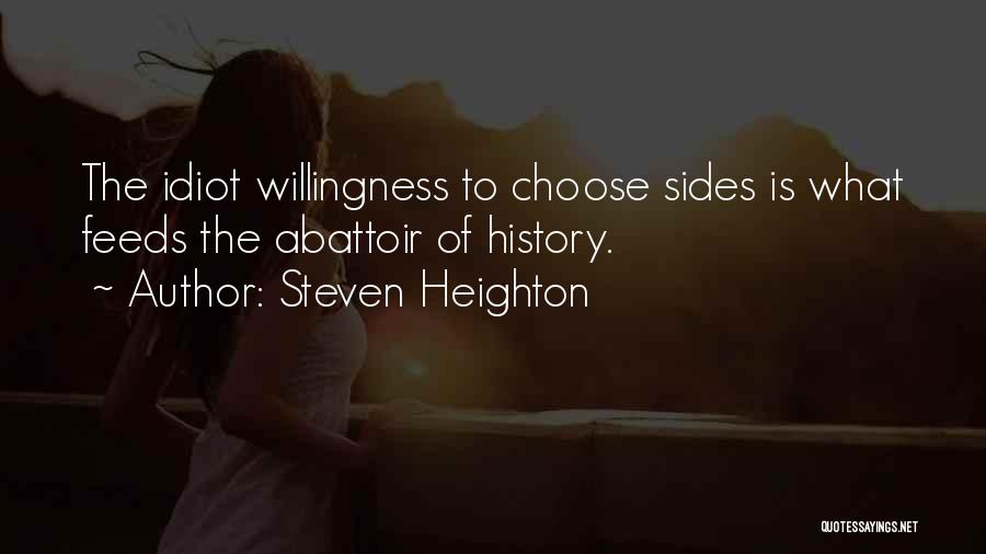 Steven Heighton Quotes: The Idiot Willingness To Choose Sides Is What Feeds The Abattoir Of History.