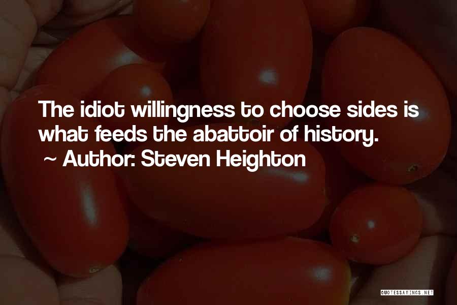 Steven Heighton Quotes: The Idiot Willingness To Choose Sides Is What Feeds The Abattoir Of History.
