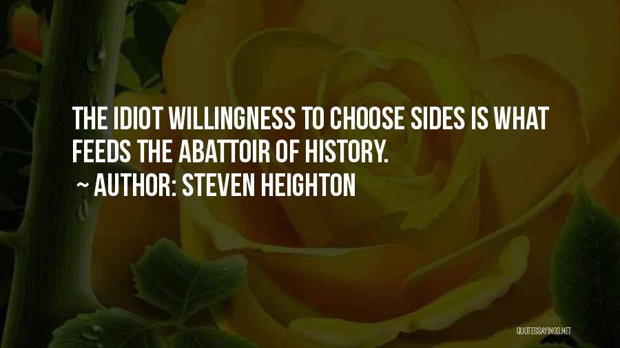 Steven Heighton Quotes: The Idiot Willingness To Choose Sides Is What Feeds The Abattoir Of History.