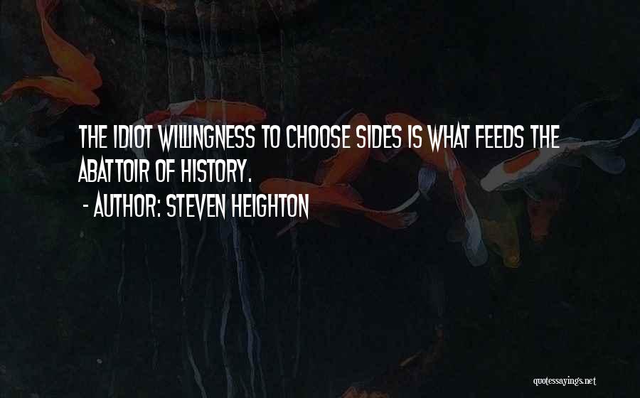 Steven Heighton Quotes: The Idiot Willingness To Choose Sides Is What Feeds The Abattoir Of History.