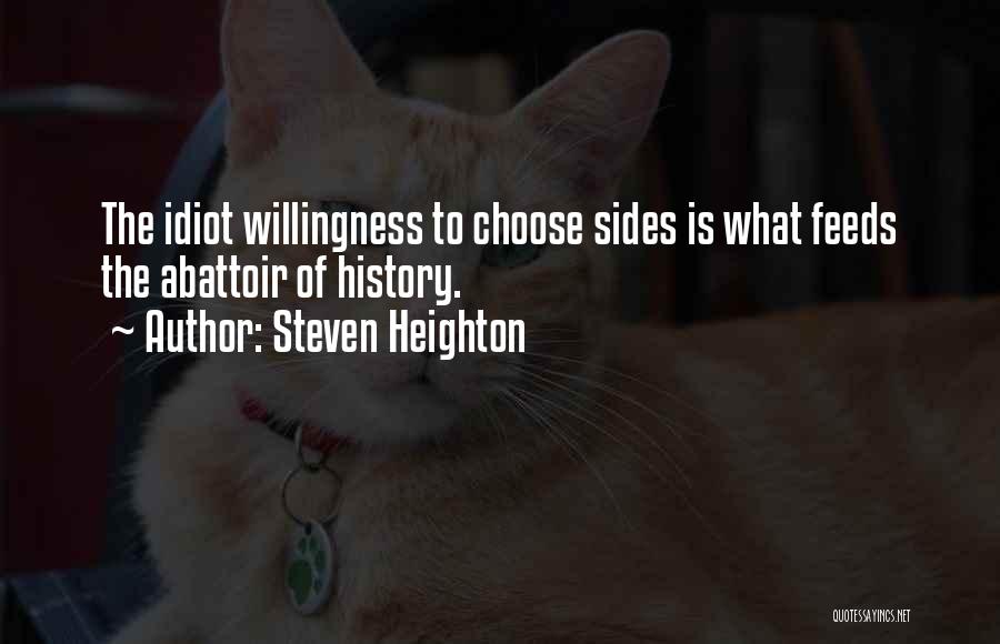 Steven Heighton Quotes: The Idiot Willingness To Choose Sides Is What Feeds The Abattoir Of History.