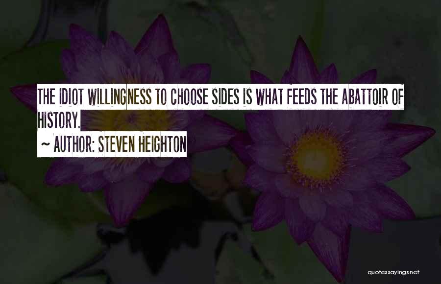 Steven Heighton Quotes: The Idiot Willingness To Choose Sides Is What Feeds The Abattoir Of History.