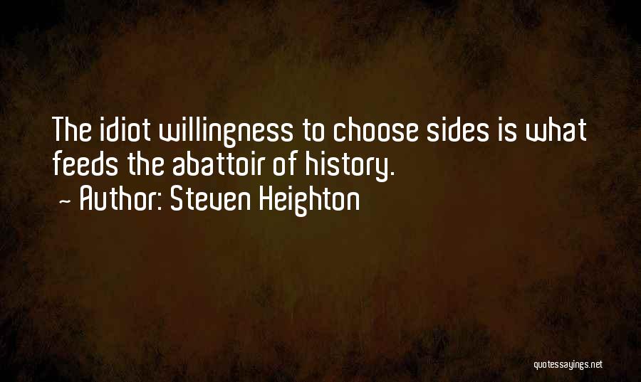 Steven Heighton Quotes: The Idiot Willingness To Choose Sides Is What Feeds The Abattoir Of History.