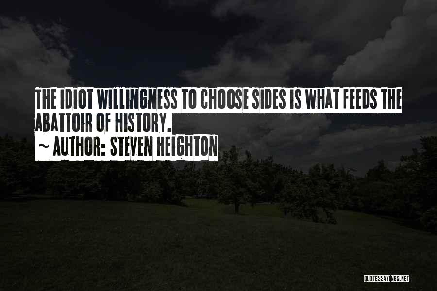 Steven Heighton Quotes: The Idiot Willingness To Choose Sides Is What Feeds The Abattoir Of History.