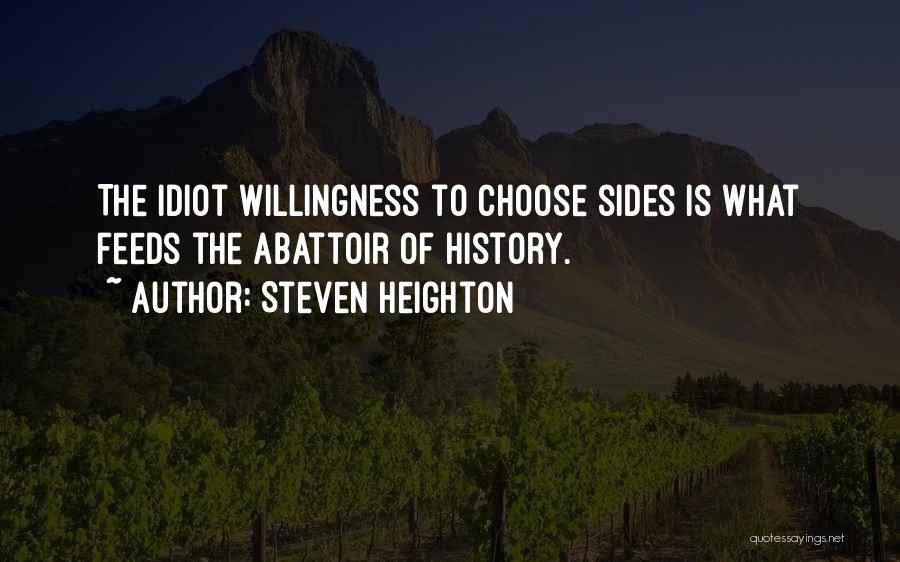 Steven Heighton Quotes: The Idiot Willingness To Choose Sides Is What Feeds The Abattoir Of History.