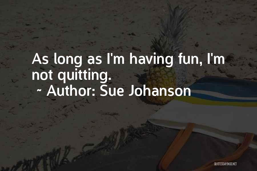 Sue Johanson Quotes: As Long As I'm Having Fun, I'm Not Quitting.