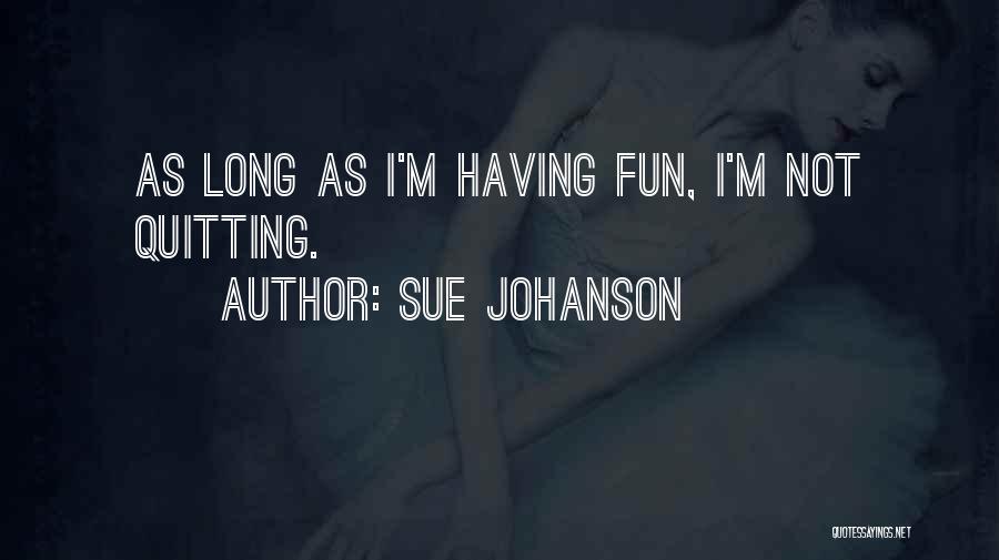 Sue Johanson Quotes: As Long As I'm Having Fun, I'm Not Quitting.