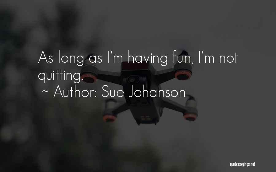 Sue Johanson Quotes: As Long As I'm Having Fun, I'm Not Quitting.