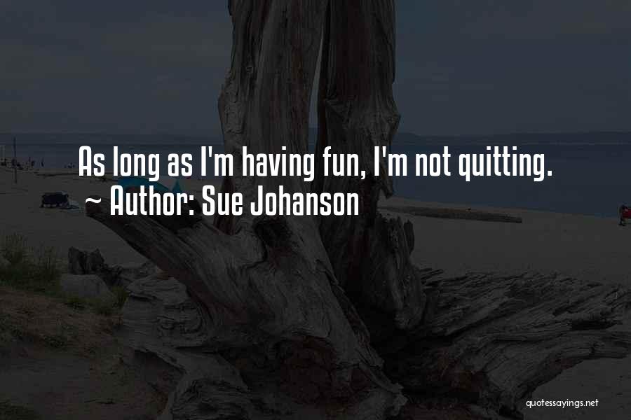 Sue Johanson Quotes: As Long As I'm Having Fun, I'm Not Quitting.