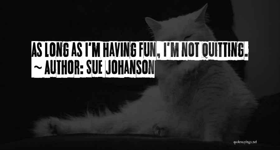 Sue Johanson Quotes: As Long As I'm Having Fun, I'm Not Quitting.