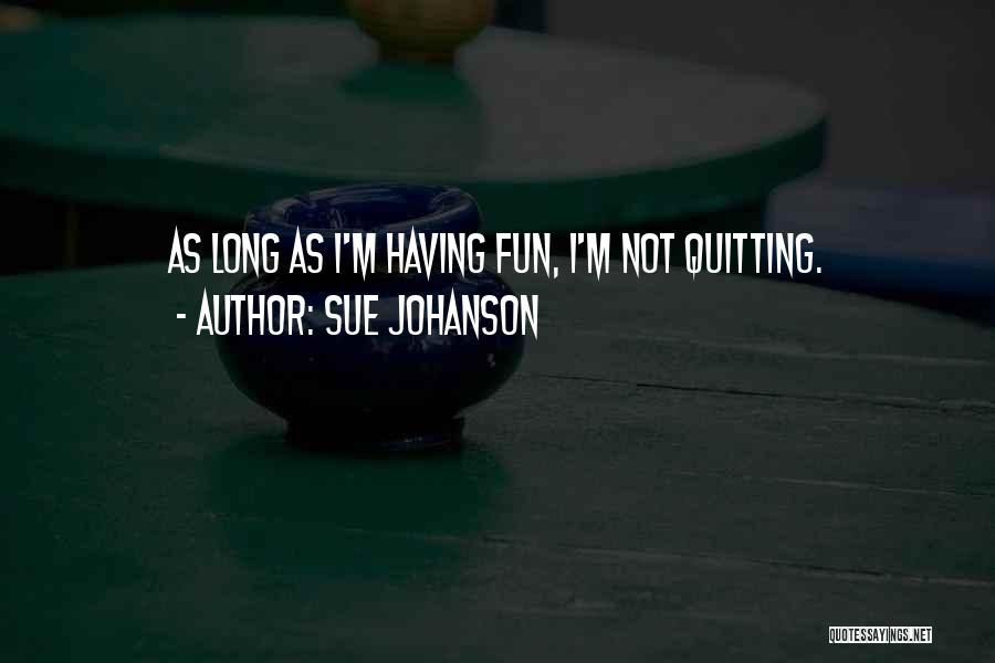 Sue Johanson Quotes: As Long As I'm Having Fun, I'm Not Quitting.