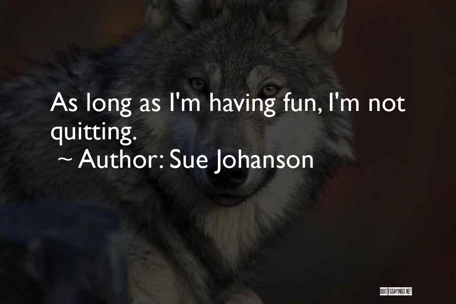 Sue Johanson Quotes: As Long As I'm Having Fun, I'm Not Quitting.