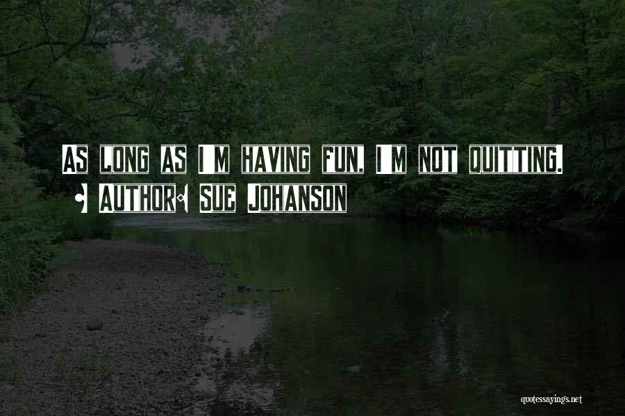 Sue Johanson Quotes: As Long As I'm Having Fun, I'm Not Quitting.