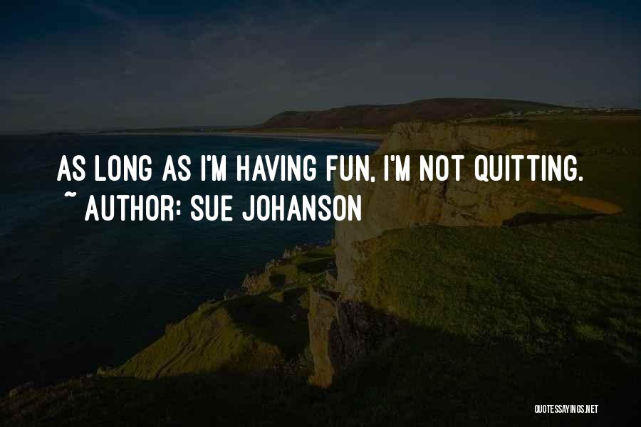 Sue Johanson Quotes: As Long As I'm Having Fun, I'm Not Quitting.