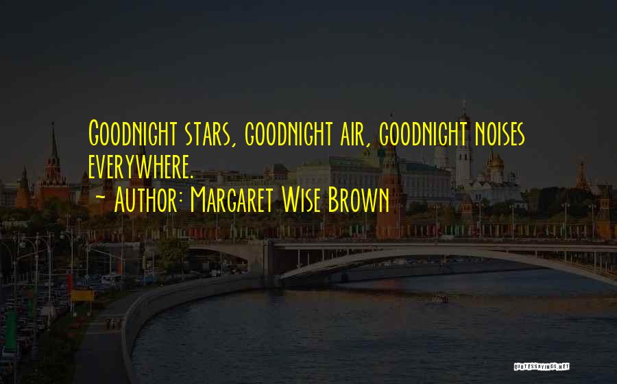 Margaret Wise Brown Quotes: Goodnight Stars, Goodnight Air, Goodnight Noises Everywhere.